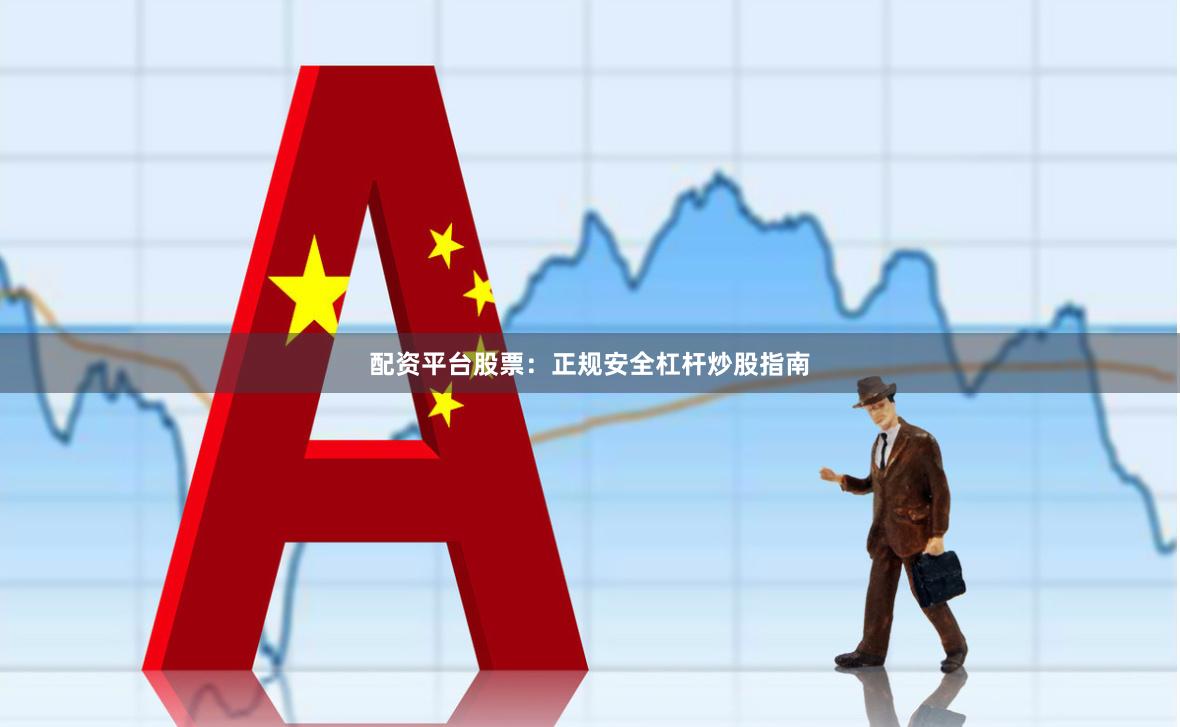 配资平台股票：正规安全杠杆炒股指南