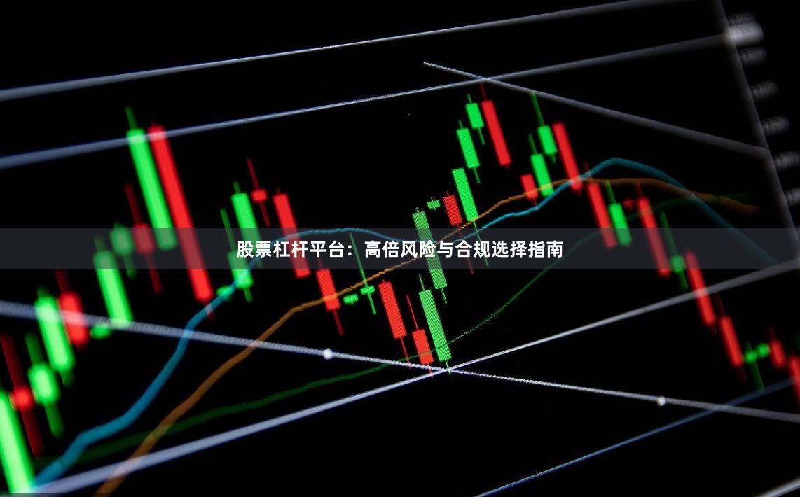 股票杠杆平台：高倍风险与合规选择指南