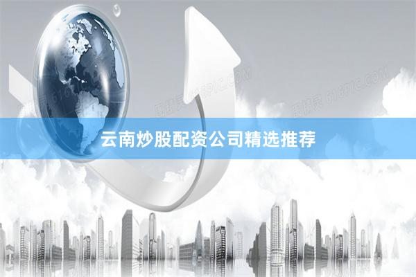 云南炒股配资公司精选推荐