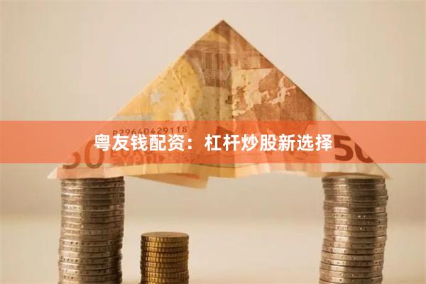 粤友钱配资：杠杆炒股新选择