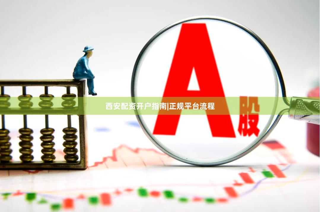 西安配资开户指南|正规平台流程