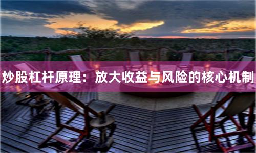 炒股杠杆原理：放大收益与风险的核心机制