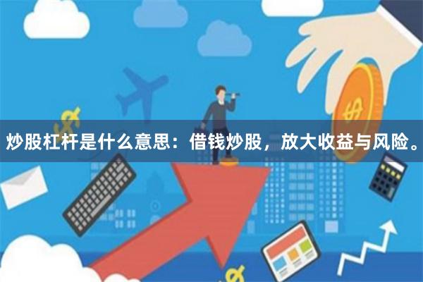 炒股杠杆是什么意思：借钱炒股，放大收益与风险。