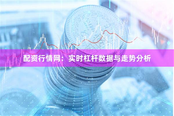 配资行情网：实时杠杆数据与走势分析