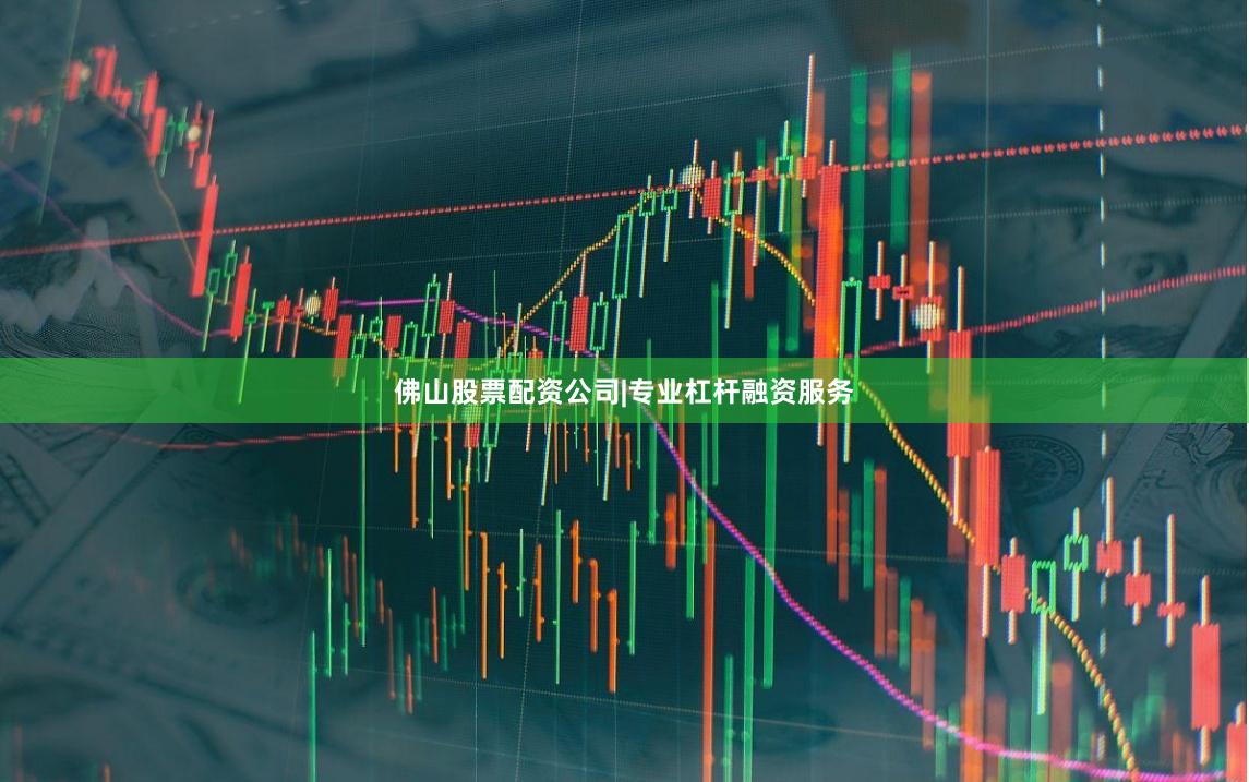 佛山股票配资公司|专业杠杆融资服务