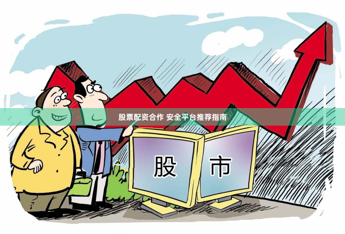 股票配资合作 安全平台推荐指南